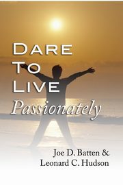 Dare to Live Passionately, Batten Joe D.