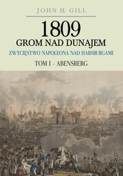 ksiazka tytu: 1809 Grom nad Dunajem Zwycistwa Napoleona nad Habsburgami Tom 1 Abensberg autor: Gill John