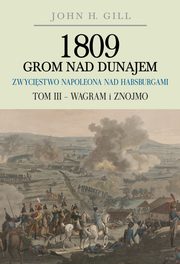 ksiazka tytu: 1809 Grom nad Dunajem Zwycistwa Napoleona nad Habsurgami Tom 3 Wagram i Znojmo autor: Gill John