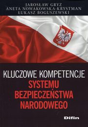 ksiazka tytu: Kluczowe kompetencje systemu bezpieczestwa narodowego autor: Gryz Jarosaw, Nowakowska-Krystman Aneta, Boguszewski ukasz