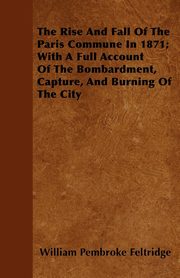 ksiazka tytu: The Rise And Fall Of The Paris Commune In 1871; With A Full Account Of The Bombardment, Capture, And Burning Of The City autor: Feltridge William Pembroke