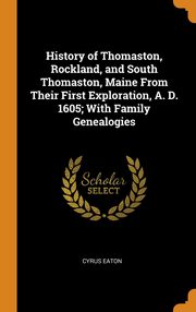 ksiazka tytu: History of Thomaston, Rockland, and South Thomaston, Maine From Their First Exploration, A. D. 1605; With Family Genealogies autor: Eaton Cyrus