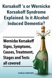 ksiazka tytu: Korsakoff 's or Wernicke Korsakoff Syndrome Explained. Is It Alchohol Induced Dementia? Wernicke Korsakoff Signs, Symptoms, Causes, Treatment, Stages autor: Leatherdale Lyndsay