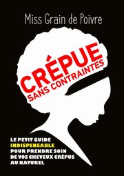 CREPUE SANS CONTRAINTES, le petit guide indispensable pour prendre soin de vos cheveux crpus au naturel, Grain de Poivre Miss