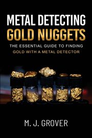 Metal Detecting Gold Nuggets, Grover M. J.