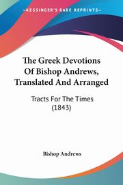The Greek Devotions Of Bishop Andrews, Translated And Arranged, Andrews Bishop