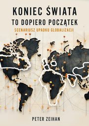 Koniec wiata to dopiero pocztek Scenariusz upadku globalizacji, Zeihan Peter