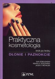 ksiazka tytu: Praktyczna kosmetologia krok po kroku Donie i paznokcie autor: Sobolewska Ewa, Godlewska Renata A., Michalski Jacek A.