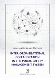 Inter-organisational Collaboration in the Public Safety Management System, Sienkiewicz-Mayjurek Katarzyna