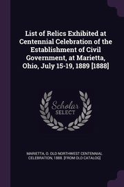 ksiazka tytu: List of Relics Exhibited at Centennial Celebration of the Establishment of Civil Government, at Marietta, Ohio, July 15-19, 1889 [1888] autor: Marietta O. Old Northwest centennial ce