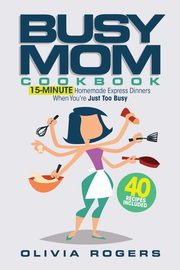 The Busy Mom Cookbook, Rogers Olivia