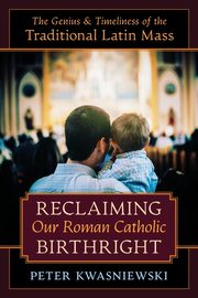 Reclaiming Our Roman Catholic Birthright, Kwasniewski Peter