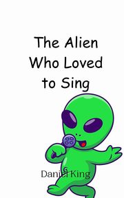 The Alien Who Loved to Sing, King Daniel