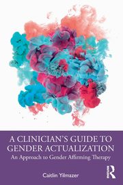 ksiazka tytu: A Clinician's Guide to Gender Actualization autor: Yilmazer Caitlin