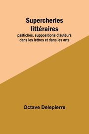 Supercheries littraires; pastiches, suppositions d'auteurs dans les lettres et dans les arts, Delepierre Octave