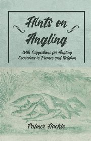 Hints on Angling - With Suggestions for Angling Excursions in France and Belgium, Hackle Palmer