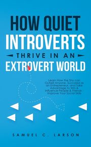 How Quiet Introverts Thrive in an Extrovert World, Larson Samuel C