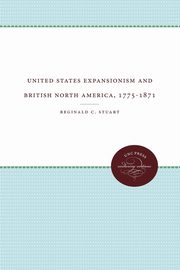 United States Expansionism and British North America, 1775-1871, Stuart Reginald C.