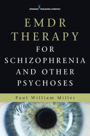 Emdr Therapy for Schizophrenia and Other Psychoses, Miller Paul William