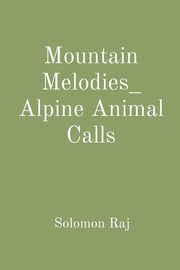 Mountain Melodies_ Alpine Animal Calls, Raj Solomon