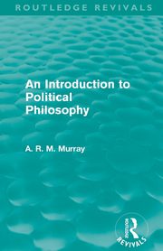 An Introduction to Political Philosophy (Routledge Revivals), Murray A. R. M.