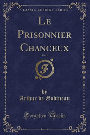 ksiazka tytu: Le Prisonnier Chanceux, Vol. 1 (Classic Reprint) autor: Gobineau Arthur de