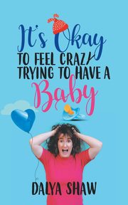 ksiazka tytu: It'S Okay to Feel Crazy Trying to Have a Baby autor: Shaw Dalya