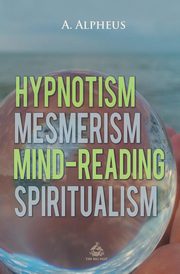 ksiazka tytu: Hypnotism, Mesmerism, Mind-Reading and Spiritualism autor: Alpheus A.