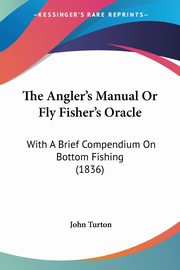 The Angler's Manual Or Fly Fisher's Oracle, Turton John