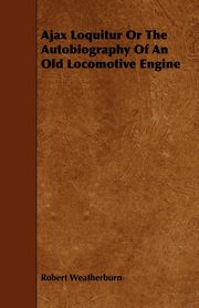 ksiazka tytu: Ajax Loquitur or the Autobiography of an Old Locomotive Engine autor: Weatherburn Robert