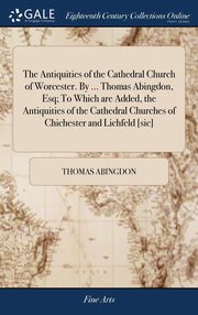 ksiazka tytu: The Antiquities of the Cathedral Church of Worcester. By ... Thomas Abingdon, Esq; To Which are Added, the Antiquities of the Cathedral Churches of Chichester and Lichfeld [sic] autor: Abingdon Thomas