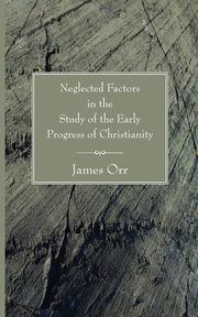 Neglected Factors in the Study of the Early Progress of Christianity, Orr James