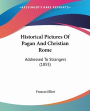 Historical Pictures Of Pagan And Christian Rome, Elliot Frances