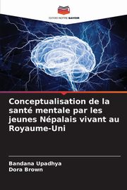 Conceptualisation de la sant mentale par les jeunes Npalais vivant au Royaume-Uni, Upadhya Bandana