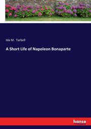 A Short Life of Napoleon Bonaparte, Tarbell Ida M.