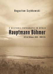 ksiazka tytu: Z historii fotografii w Opolu, Hauptmann Bhmer, Alfred Bhmer 1858-1908 Ek autor: Szybkowski Bogusaw