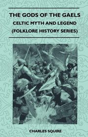 The Gods of the Gaels - Celtic Myth and Legend (Folklore History Series), Squire Charles