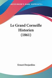 Le Grand Corneille Historien (1861), Desjardins Ernest