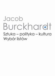 Sztuka - polityka - kultura. Wybr listw, Burckhardt Jacob