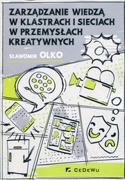 ksiazka tytu: Zarzdzanie wiedz w klastrach i sieciach w przemysach kreatywnych autor: Olko Sawomir