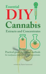 Essential DIY Cannabis Extracts and Concentrates, Hammond Aaron