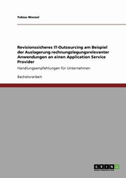 Revisionssicheres IT-Outsourcing am Beispiel der Auslagerung rechnungslegungsrelevanter Anwendungen an einen  Application Service Provider, Wenzel Tobias