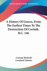 A History Of Greece, From The Earliest Times To The Destruction Of Corinth, B.C. 146, Thirlwall Connop