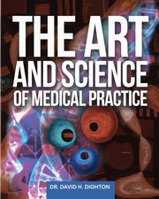 The Art and Science of Medical Practice, Dighton David H.
