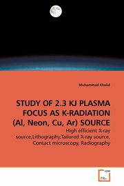 STUDY OF 2.3 KJ PLASMA FOCUS AS K-RADIATION (Al, Neon, Cu, Ar) SOURCE, Khalid Muhammad