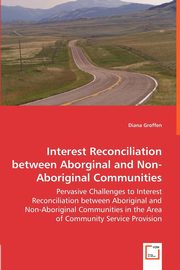 Interest Reconciliation between Aborginal and Non-Aboriginal Communities - Pervasive Challenges to Interest Reconciliation between Aboriginal and Non-Aboriginal Communities in the Area of Community Service Provision, Groffen Diana