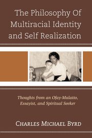 The Philosophy of Multiracial Identity and Self Realization, Byrd Charles Michael