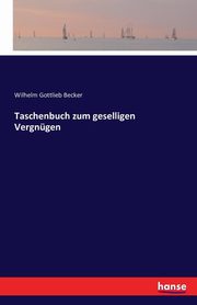 Taschenbuch zum geselligen Vergngen, Becker Wilhelm Gottlieb