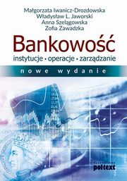 Bankowo Instytucje operacje zarzdzanie, Iwanicz-Drozdowska Magorzata, Jaworski Wadysaw L., Szelgowska Anna, Zawadzka Zofia