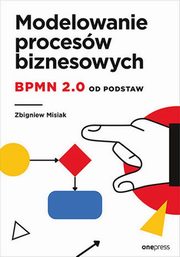 Modelowanie procesw biznesowych BPMN 2.0 od podstaw, Misiak Zbigniew